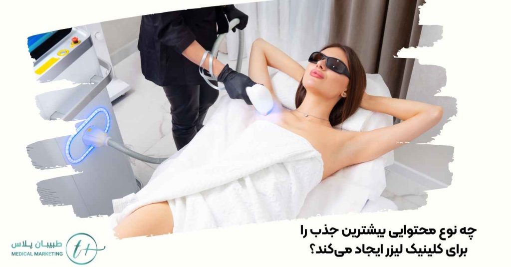 چه نوع محتوایی بیشترین جذب را برای کلینیک لیزر ایجاد میکند؟